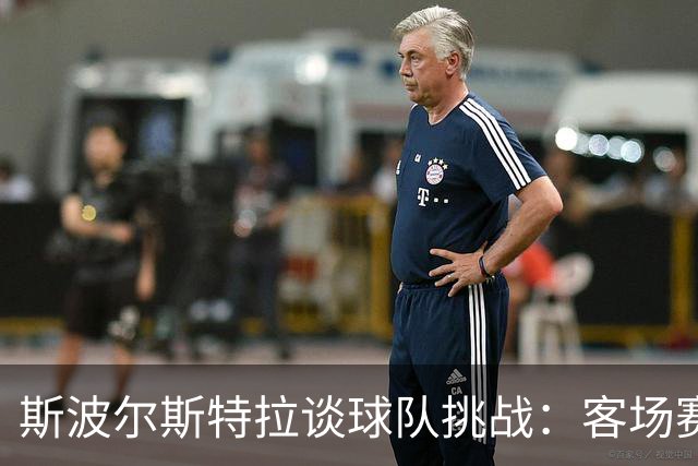 斯波尔斯特拉谈球队挑战：客场赛程是磨砺的良机