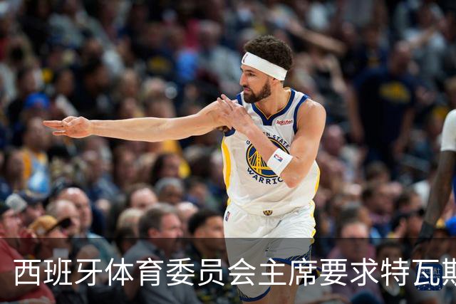 西班牙体育委员会主席要求特瓦斯就其言论公开道歉
