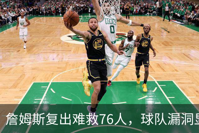 詹姆斯复出难救76人，球队漏洞显现急需调整