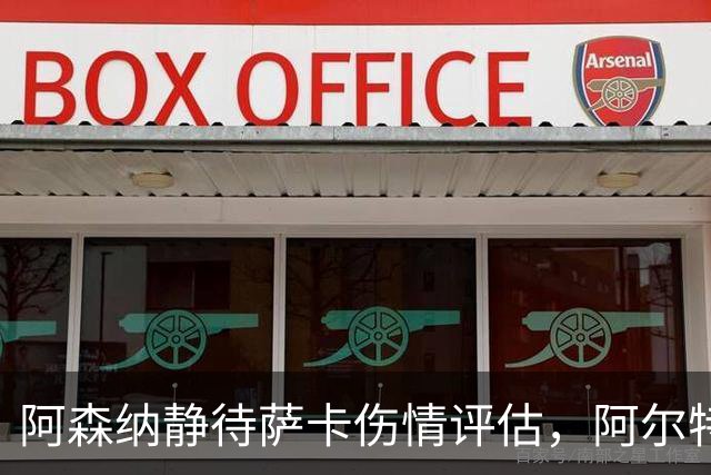 阿森纳静待萨卡伤情评估，阿尔特塔透露早期警讯不佳